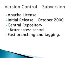  Apache License
 Initial Release – October 2000
 Central Repository.
◦ Better access control
 Fast branching and tagging.
 