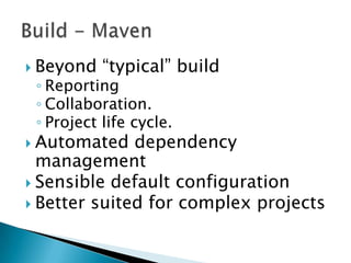  Beyond “typical” build
◦ Reporting
◦ Collaboration.
◦ Project life cycle.
 Automated dependency
management
 Sensible default configuration
 Better suited for complex projects
 