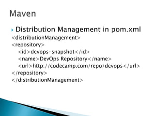  Distribution Management in pom.xml
<distributionManagement>
<repository>
<id>devops-snapshot</id>
<name>DevOps Repository</name>
<url>http://codecamp.com/repo/devops</url>
</repository>
</distributionManagement>
 