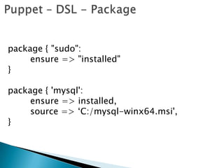 package { "sudo":
ensure => "installed"
}
package { 'mysql':
ensure => installed,
source => „C:/mysql-winx64.msi',
}
 