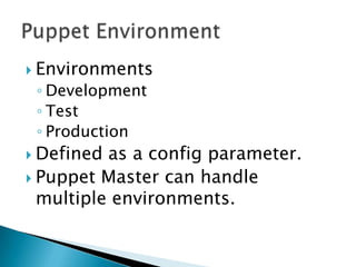  Environments
◦ Development
◦ Test
◦ Production
 Defined as a config parameter.
 Puppet Master can handle
multiple environments.
 