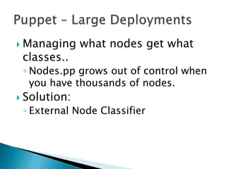  Managing what nodes get what
classes..
◦ Nodes.pp grows out of control when
you have thousands of nodes.
 Solution:
◦ External Node Classifier
 