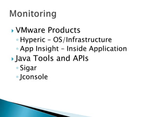  VMware Products
◦ Hyperic – OS/Infrastructure
◦ App Insight – Inside Application
 Java Tools and APIs
◦ Sigar
◦ Jconsole
 