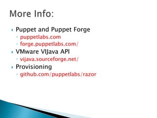  Puppet and Puppet Forge
◦ puppetlabs.com
◦ forge.puppetlabs.com/
 VMware VIJava API
◦ vijava.sourceforge.net/
 Provisioning
◦ github.com/puppetlabs/razor
 