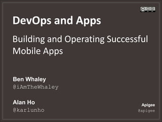 DevOps and Apps
Building and Operating Successful
Mobile Apps
Apigee
@apigee
Ben Whaley
@iAmTheWhaley
Alan Ho
@karlunho
 