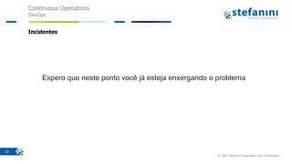 Continuous Operations
DevOps
© 2016 Stefanini Proprietary and Confidential
19
Incidentes
Espero que neste ponto você já esteja enxergando o problema
 