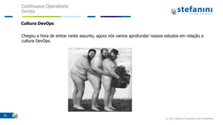 Continuous Operations
DevOps
© 2016 Stefanini Proprietary and Confidential
35
Cultura DevOps
Chegou a hora de entrar neste assunto, agora nós vamos aprofundar nossos estudos em relação a
cultura DevOps.
 