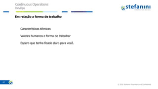 Continuous Operations
DevOps
© 2016 Stefanini Proprietary and Confidential
47
Características técnicas
Valores humanos e forma de trabalhar
Espero que tenha ficado claro para você.
Em relação a forma de trabalho
 