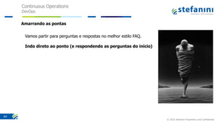 Continuous Operations
DevOps
© 2016 Stefanini Proprietary and Confidential
64
Vamos partir para perguntas e respostas no melhor estilo FAQ.
Indo direto ao ponto (e respondendo as perguntas do início)
Amarrando as pontas
 