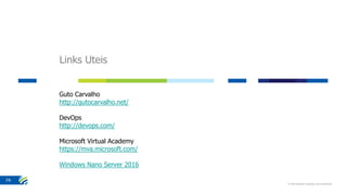 Links Uteis
© 2016 Stefanini Proprietary and Confidential
74
Guto Carvalho
http://gutocarvalho.net/
DevOps
http://devops.com/
Microsoft Virtual Academy
https://mva.microsoft.com/
Windows Nano Server 2016
 