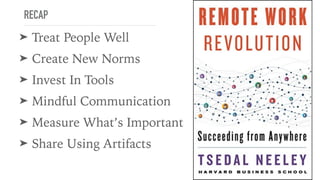 RECAP
➤ Treat People Well
➤ Create New Norms
➤ Invest In Tools
➤ Mindful Communication
➤ Measure What’s Important
➤ Share Using Artifacts
 