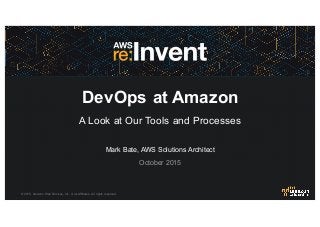 ©  2015,   Amazon   Web  Services,  Inc.   or  its  Affiliates.   All  rights  reserved.
Mark  Bate,  AWS  Solutions  Architect
October  2015
DevOps at  Amazon
A  Look  at  Our  Tools  and  Processes
 