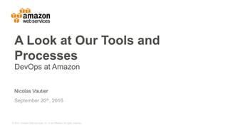 © 2015, Amazon Web Services, Inc. or its Affiliates. All rights reserved.
Nicolas Vautier
September 20th, 2016
A Look at Our Tools and
Processes
DevOps at Amazon
 