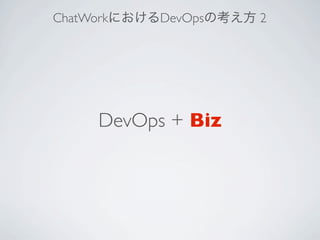 ChatWorkにおけるDevOpsの考え方 2
DevOps + Biz
 
