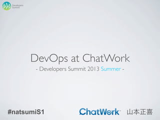 DevOps at ChatWork
- Developers Summit 2013 Summer -
山本正喜
Summit
Developers
#natsumiS1
 