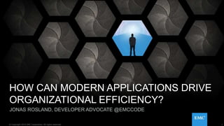 1© Copyright 2015 EMC Corporation. All rights reserved.
HOW CAN MODERN APPLICATIONS DRIVE
ORGANIZATIONAL EFFICIENCY?
JONAS ROSLAND, DEVELOPER ADVOCATE @EMCCODE
1© Copyright 2015 EMC Corporation. All rights reserved.
 
