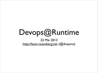 Devops@Runtime
22 Mai 2013
http://leon-rosenberg.net (@dvayanu)
 