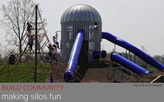 BUILD COMMUNITY
making silos fun
https://flic.kr/p/4HogLN
 