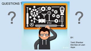 BY:
Yash Shanker
DevOps at Lean
Apps
QUESTIONS ?
 