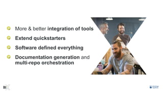 More & better integration of tools
Extend quickstarters
Software defined everything
Documentation generation and
multi-repo orchestration
 