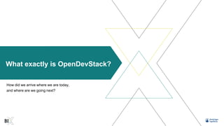 What exactly is OpenDevStack?
How did we arrive where we are today,
and where are we going next?
 