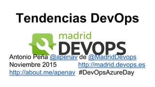 Tendencias DevOps
Antonio Peña @apenav de @MadridDevops
Noviembre 2015 http://madrid.devops.es
http://about.me/apenav #DevOpsAzureDay
 