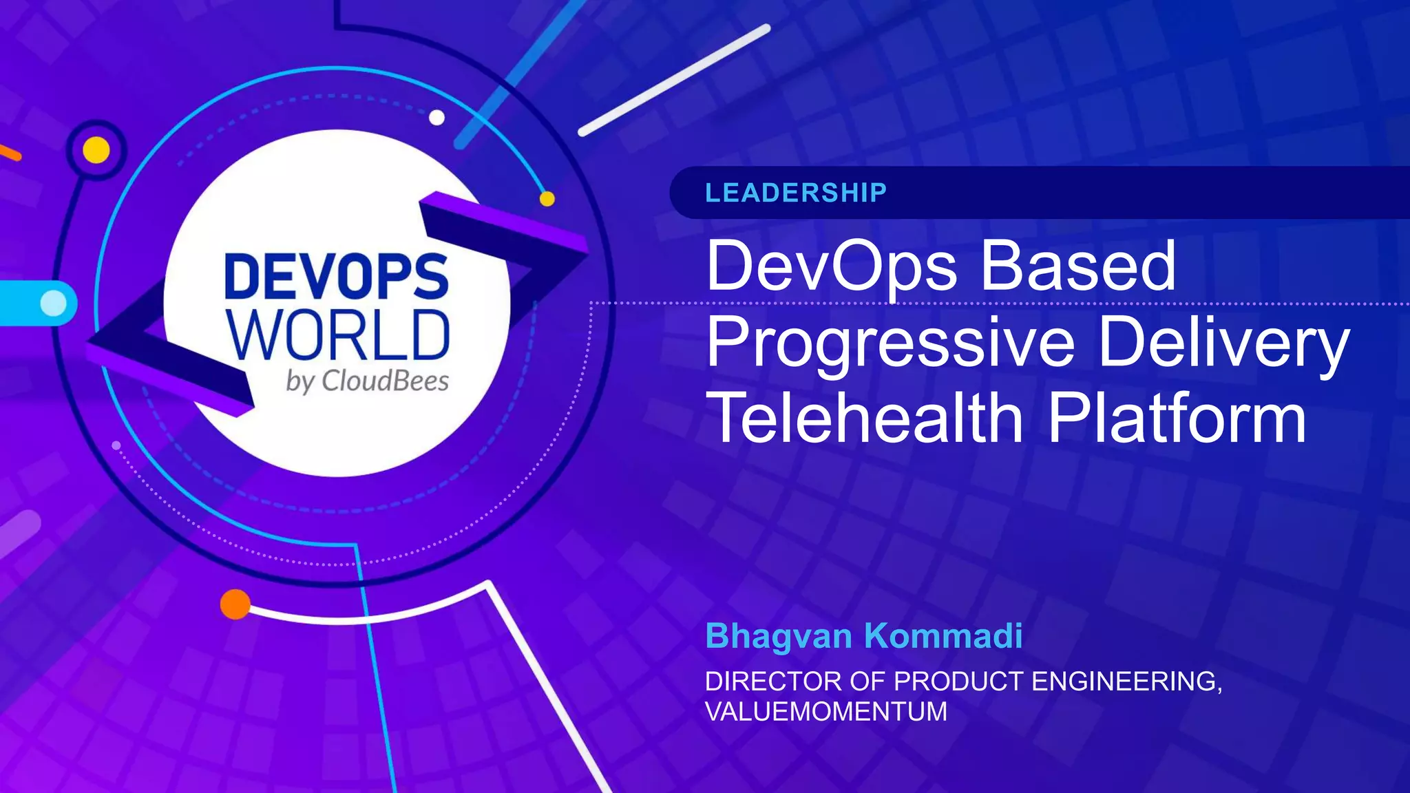 DevOps Based
Progressive Delivery
Telehealth Platform
Bhagvan Kommadi
DIRECTOR OF PRODUCT ENGINEERING,
VALUEMOMENTUM
LEADERSHIP
 
