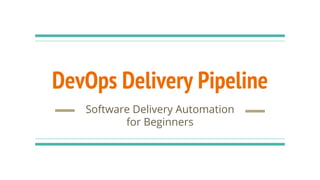 DevOps Delivery Pipeline
Software Delivery Automation
for Beginners
 