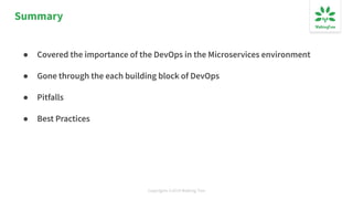 Copyrights ©2019 Walking Tree
Summary
● Covered the importance of the DevOps in the Microservices environment
● Gone through the each building block of DevOps
● Pitfalls
● Best Practices
 