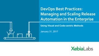 DevOps	Best	Practices:	
Managing	and	Scaling	Release	
Automation	in	the	Enterprise	
Using Visual and Code-centric Methods
January 31, 2017
 