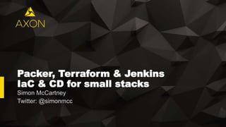 Packer, Terraform & Jenkins
IaC & CD for small stacks
Simon McCartney
Twitter: @simonmcc
 