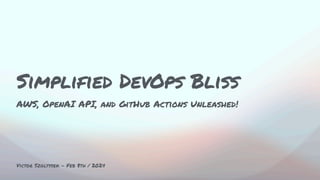 Victor Szoltysek - Feb 8th / 2024
AWS, OpenAI API, and GitHub Actions Unleashed!
Simplified DevOps Bliss
 