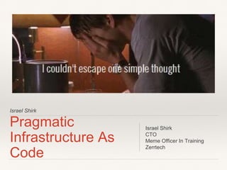 Israel Shirk
Pragmatic
Infrastructure As
Code
Israel Shirk
CTO
Meme Officer In Training
Zerrtech
 