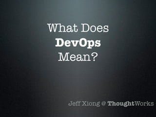What Does
 DevOps
 Mean?


   Jeff Xiong @ ThoughtWorks
 