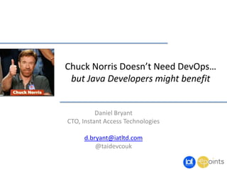 Chuck Norris Doesn’t Need DevOps…
but Java Developers might benefit
Daniel Bryant
CTO, Instant Access Technologies
d.bryant@iatltd.com
@taidevcouk
 