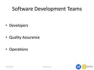 Software Development Teams
• Developers
• Quality Assurance
• Operations
@taidevcouk14/03/2014
 