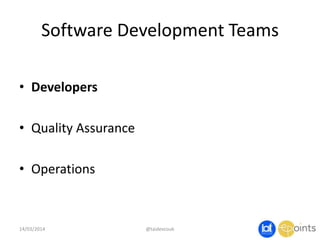 Software Development Teams
• Developers
• Quality Assurance
• Operations
@taidevcouk14/03/2014
 
