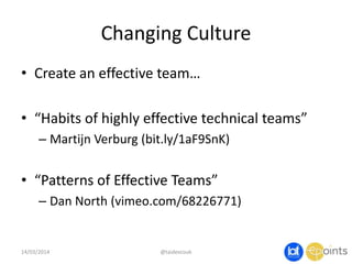 Changing Culture
• Create an effective team…
• “Habits of highly effective technical teams”
– Martijn Verburg (bit.ly/1aF9SnK)
• “Patterns of Effective Teams”
– Dan North (vimeo.com/68226771)
14/03/2014 @taidevcouk
 