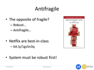 Antifragile
• The opposite of fragile?
– Robust…
– Antifragile…
• Netflix are best-in-class
– bit.ly/1gs5n3q
• System must be robust first!
14/03/2014 @taidevcouk
 