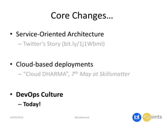 Core Changes…
• Service-Oriented Architecture
– Twitter’s Story (bit.ly/1j1WbmI)
• Cloud-based deployments
– “Cloud DHARMA”, 7th May at Skillsmatter
• DevOps Culture
– Today!
@taidevcouk14/03/2014
 