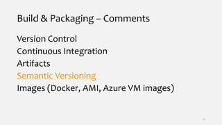 Build & Packaging – Comments
Version Control
Continuous Integration
Artifacts
Semantic Versioning
Images (Docker, AMI, Azure VM images)
22
 