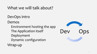What we will talk about?
DevOps intro
Demos
Environment hosting the app
The Application itself
Deployment
Dynamic configuration
Wrap-up
3
OpsDev
 