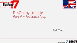 Veranstalter:
DevOps by examples
Part II – Feedback loop
Giulio Vian
 