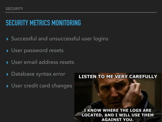 SECURITY
SECURITY METRICS MONITORING
▸ Successful and unsuccessful user logins
▸ User password resets
▸ User email address resets
▸ Database syntax error
▸ User credit card changes
 
