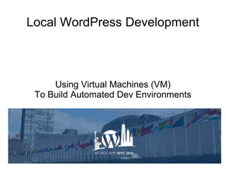 Using Virtual Machines (VM)
To Build Automated Dev Environments
Local WordPress Development
 