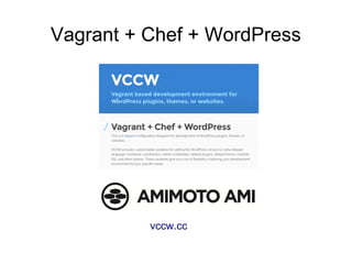 Vagrant + Chef + WordPress
vccw.cc
 