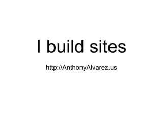 I build sites
http://AnthonyAlvarez.us
 