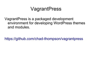 VagrantPress
VagrantPress is a packaged development
environment for developing WordPress themes
and modules.
https://github.com/chad-thompson/vagrantpress
 