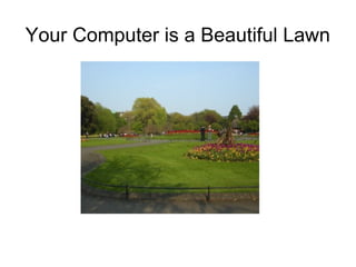 Your Computer is a Beautiful Lawn
 