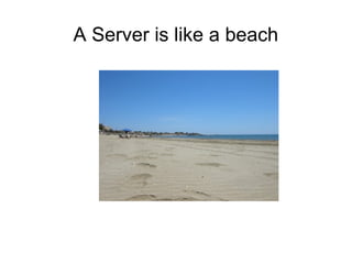 A Server is like a beach
 